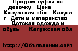 Продам туфли на девочку › Цена ­ 500 - Калужская обл., Калуга г. Дети и материнство » Детская одежда и обувь   . Калужская обл.